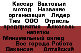 Кассир  Вахтовый метод › Название организации ­ Лидер Тим, ООО › Отрасль предприятия ­ Алкоголь, напитки › Минимальный оклад ­ 35 000 - Все города Работа » Вакансии   . Алтайский край,Алейск г.